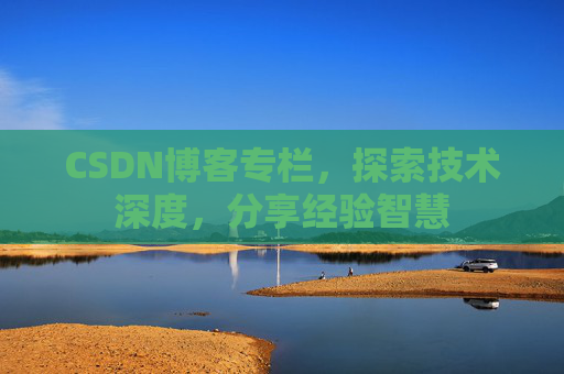 CSDN博客专栏，探索技术深度，分享经验智慧
